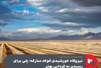 نیروگاه خورشیدی فولاد مبارکه ؛ پلی برای رسیدن به فردایی بهتر