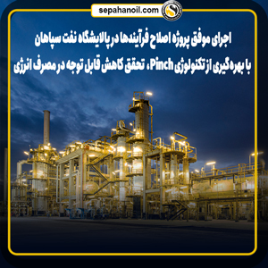 اجرای موفق پروژه اصلاح فرآیندها در پالایشگاه نفت سپاهان با بهره‌گیری از تکنولوژی Pinch