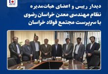 دیدار رئیس و اعضای هیات مدیره سازمان نظام مهندسی معدن خراسان رضوی با سرپرست «مجتمع فولاد خراسان»